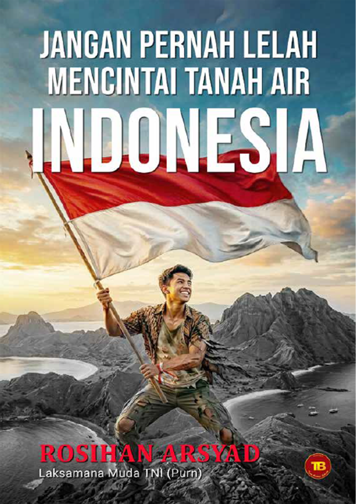 Buku Karya Laksda TNI (Purn) Rosihan Arsyad “JANGAN PERNAH LELAH MENCINTAI TANAH AIRINDONESIA”